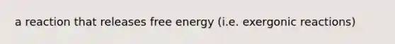 a reaction that releases <a href='https://www.questionai.com/knowledge/kM8Gvk6zDN-free-energy' class='anchor-knowledge'>free energy</a> (i.e. exergonic reactions)