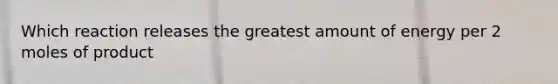 Which reaction releases the greatest amount of energy per 2 moles of product