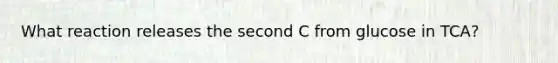 What reaction releases the second C from glucose in TCA?