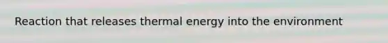 Reaction that releases thermal energy into the environment