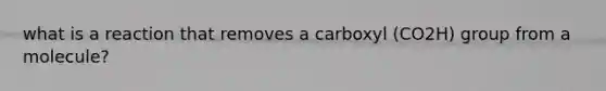 what is a reaction that removes a carboxyl (CO2H) group from a molecule?