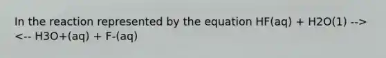 In the reaction represented by the equation HF(aq) + H2O(1) --> <-- H3O+(aq) + F-(aq)