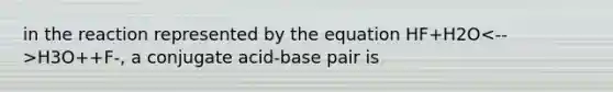 in the reaction represented by the equation HF+H2O H3O++F-, a conjugate acid-base pair is