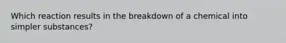 Which reaction results in the breakdown of a chemical into simpler substances?