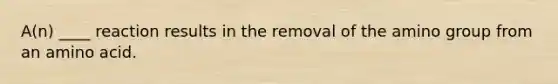 A(n) ____ reaction results in the removal of the amino group from an amino acid.