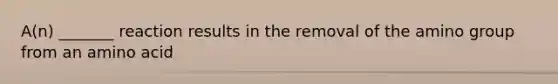 A(n) _______ reaction results in the removal of the amino group from an amino acid