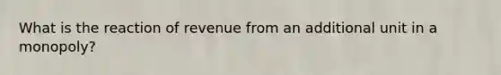 What is the reaction of revenue from an additional unit in a monopoly?