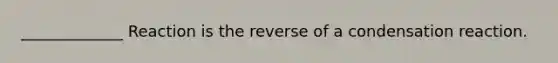 _____________ Reaction is the reverse of a condensation reaction.