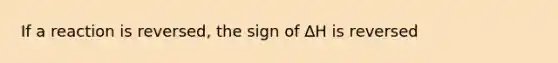 If a reaction is reversed, the sign of ∆H is reversed