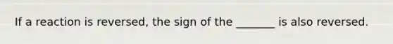 If a reaction is reversed, the sign of the _______ is also reversed.