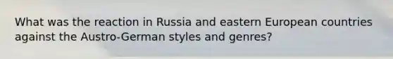 What was the reaction in Russia and eastern European countries against the Austro-German styles and genres?