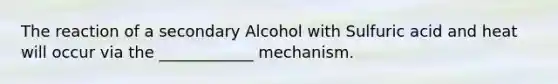 The reaction of a secondary Alcohol with Sulfuric acid and heat will occur via the ____________ mechanism.