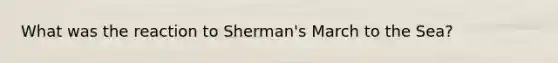 What was the reaction to Sherman's March to the Sea?