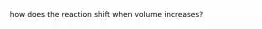 how does the reaction shift when volume increases?