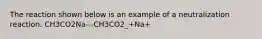 The reaction shown below is an example of a neutralization reaction. CH3CO2Na---CH3CO2_+Na+