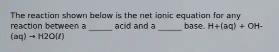 The reaction shown below is the net ionic equation for any reaction between a ______ acid and a ______ base. H+(aq) + OH-(aq) → H2O(ℓ)