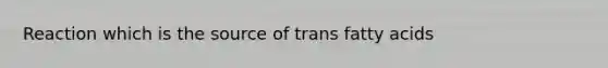 Reaction which is the source of trans fatty acids