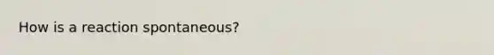 How is a reaction spontaneous?