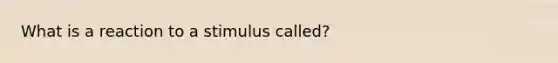 What is a reaction to a stimulus called?