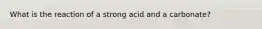 What is the reaction of a strong acid and a carbonate?