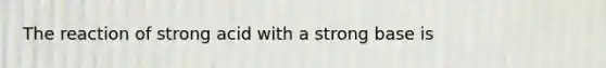 The reaction of strong acid with a strong base is