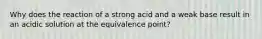 Why does the reaction of a strong acid and a weak base result in an acidic solution at the equivalence point?