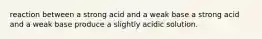 reaction between a strong acid and a weak base a strong acid and a weak base produce a slightly acidic solution.