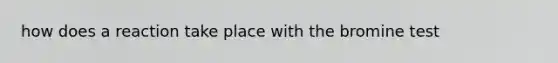 how does a reaction take place with the bromine test