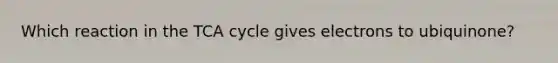 Which reaction in the TCA cycle gives electrons to ubiquinone?