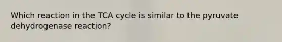 Which reaction in the TCA cycle is similar to the pyruvate dehydrogenase reaction?