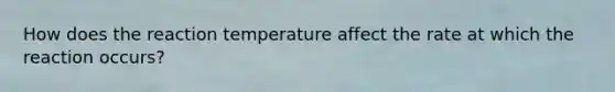 How does the reaction temperature affect the rate at which the reaction occurs?