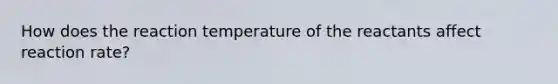 How does the reaction temperature of the reactants affect reaction rate?