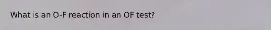 What is an O-F reaction in an OF test?