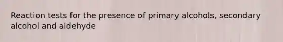 Reaction tests for the presence of primary alcohols, secondary alcohol and aldehyde