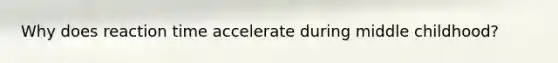 Why does reaction time accelerate during middle childhood?
