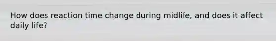 How does reaction time change during midlife, and does it affect daily life?
