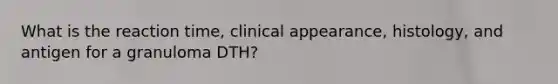 What is the reaction time, clinical appearance, histology, and antigen for a granuloma DTH?