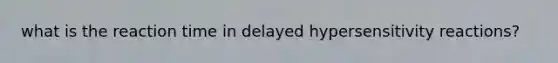 what is the reaction time in delayed hypersensitivity reactions?