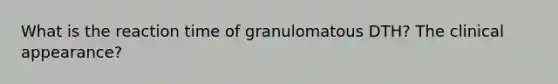 What is the reaction time of granulomatous DTH? The clinical appearance?