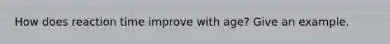 How does reaction time improve with age? Give an example.