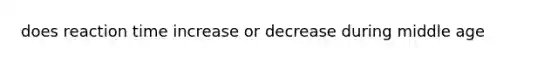 does reaction time increase or decrease during middle age