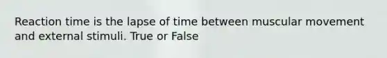 Reaction time is the lapse of time between muscular movement and external stimuli. True or False