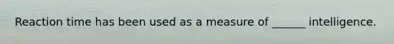 Reaction time has been used as a measure of ______ intelligence.