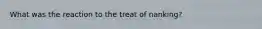 What was the reaction to the treat of nanking?