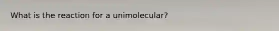 What is the reaction for a unimolecular?