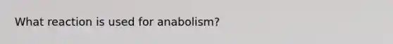 What reaction is used for anabolism?