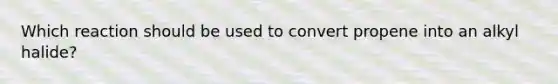 Which reaction should be used to convert propene into an alkyl halide?