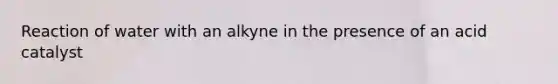 Reaction of water with an alkyne in the presence of an acid catalyst