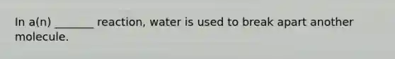 In a(n) _______ reaction, water is used to break apart another molecule.