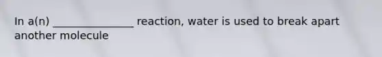 In a(n) _______________ reaction, water is used to break apart another molecule